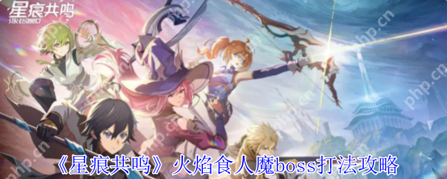 星痕共鸣火焰食人魔终极讨伐指南 组队共斗技巧全解析