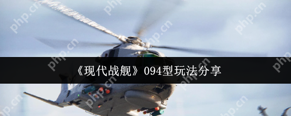现代战舰094型潜艇终极实战攻略:水下霸主速成秘籍