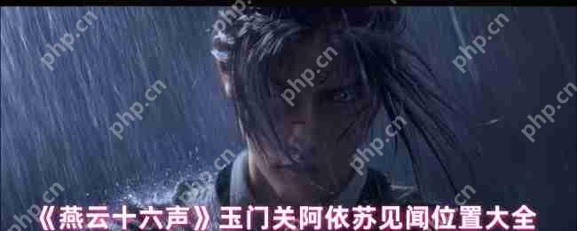 燕云十六声玉门关阿依苏隐藏剧情全攻略 三大见闻任务触发技巧