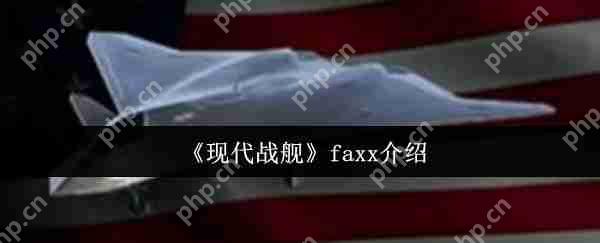 现代战舰 FAXX 新手必看攻略:低门槛高收益战机玩法解析