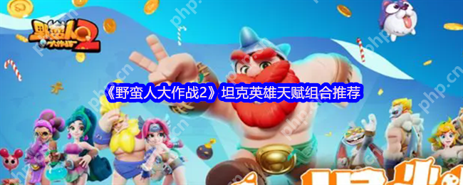 野蛮人大作战2坦克霸主养成攻略 卡卡班神级天赋搭配一打三不掉血