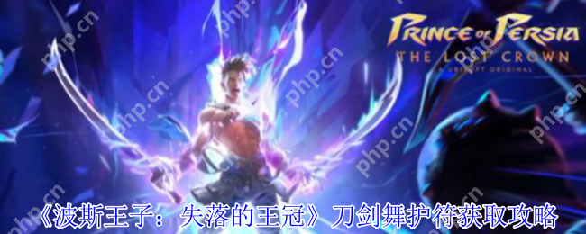 波斯王子失落的王冠刀剑舞护符获取指南：四连击秒杀流必备