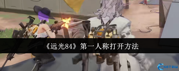 远光84第一人称开启秘籍：三步变身FPS战神视角