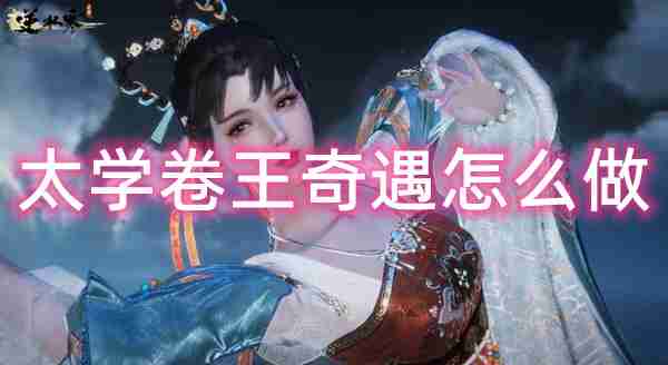 逆水寒手游太学卷王奇遇任务怎么做,教你轻松攻略!