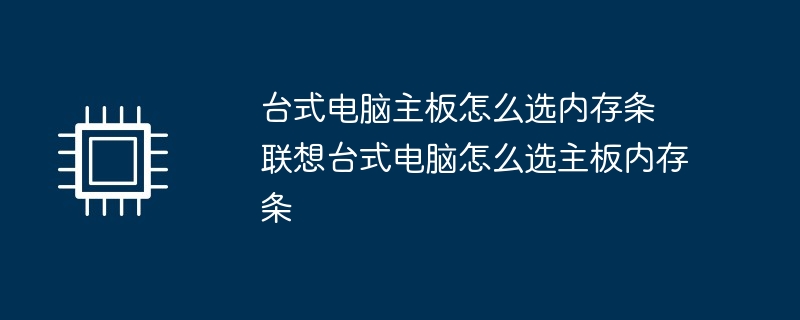 台式电脑主板怎么选内存条 联想台式电脑怎么选主板内存条