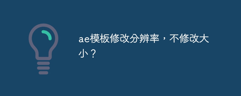 ae模板修改分辨率，不修改大小？