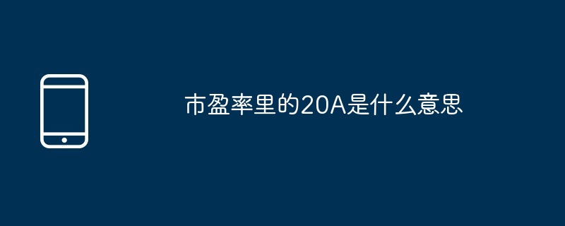 市盈率里的20A是什么意思