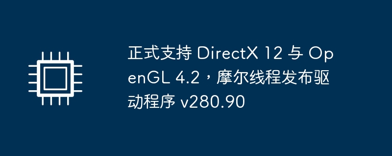 正式支持 directx 12 与 opengl 4.2，摩尔线程发布驱动程序 v280.90