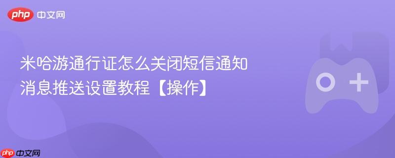 米哈游通行证怎么关闭短信通知 消息推送设置教程【操作】