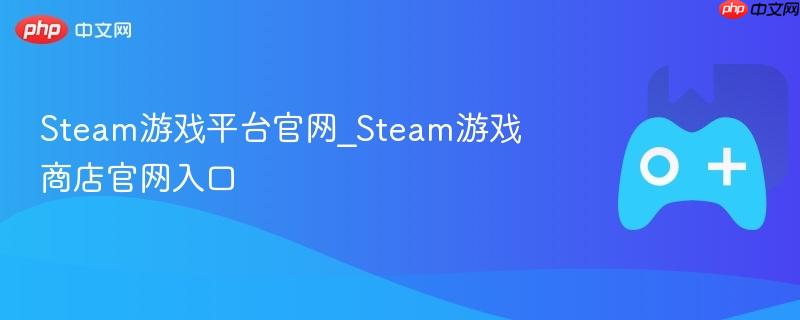 Steam游戏平台官网_Steam游戏商店官网入口