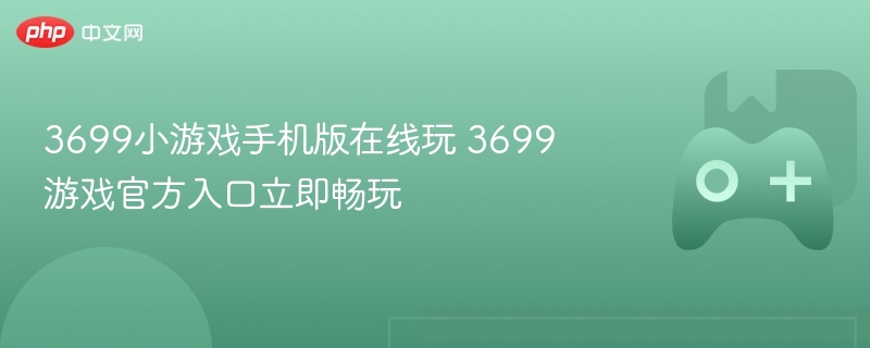 3699小游戏手机版在线玩 3699游戏官方入口立即畅玩