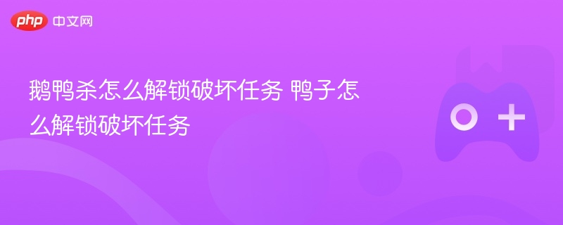 鹅鸭杀怎么解锁破坏任务 鸭子怎么解锁破坏任务 - php中文网
