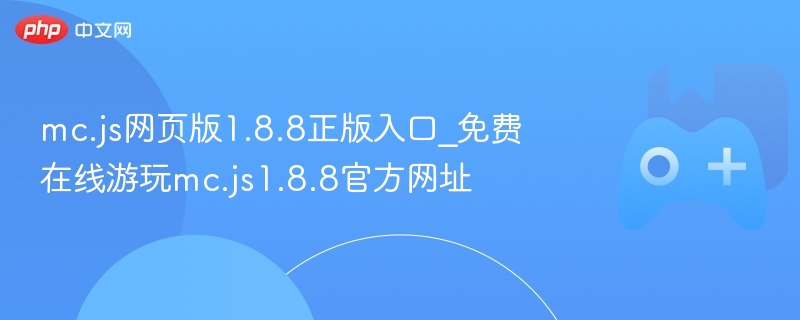 mc.js网页版1.8.8正版入口_免费在线游玩mc.js1.8.8官方网址 - php中文网