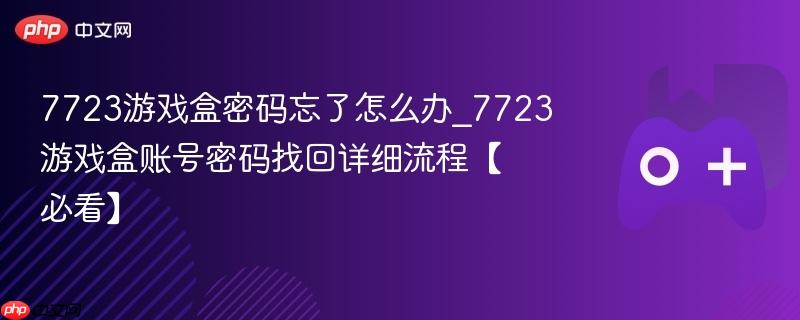 7723游戏盒密码忘了怎么办_7723游戏盒账号密码找回详细流程【必看】