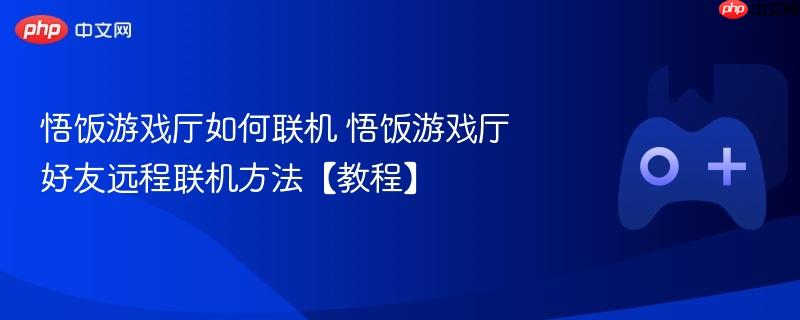 悟饭游戏厅如何联机 悟饭游戏厅好友远程联机方法【教程】