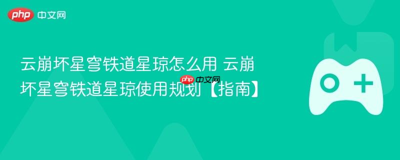 云崩坏星穹铁道星琼怎么用 云崩坏星穹铁道星琼使用规划【指南】