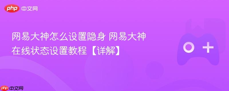 网易大神怎么设置隐身 网易大神在线状态设置教程【详解】