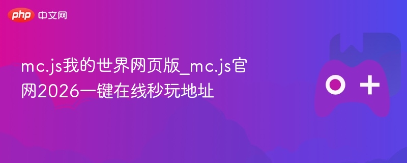 mc.js我的世界网页版_mc.js官网2026一键在线秒玩地址