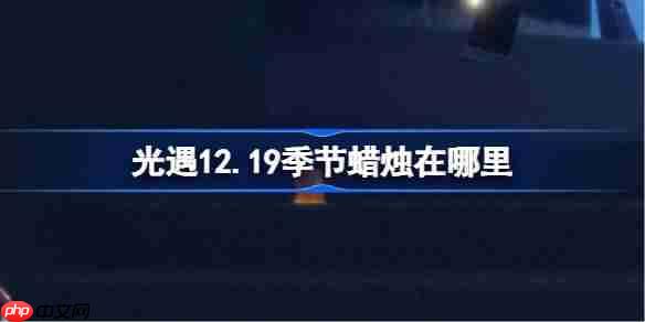 光遇12.19季节蜡烛在哪里-光遇12月19日季节蜡烛位置攻略