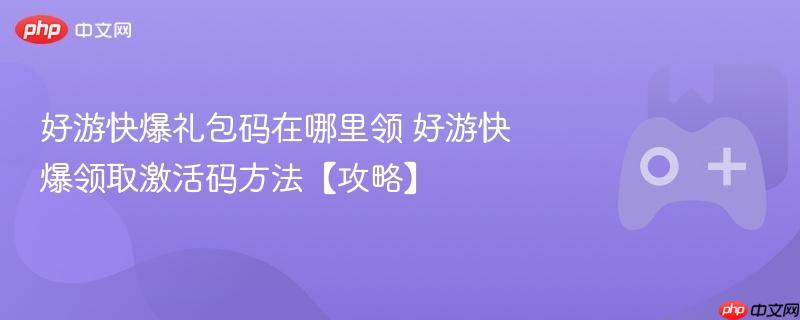 好游快爆礼包码在哪里领 好游快爆领取激活码方法【攻略】