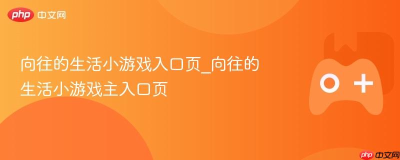 向往的生活小游戏入口页_向往的生活小游戏主入口页