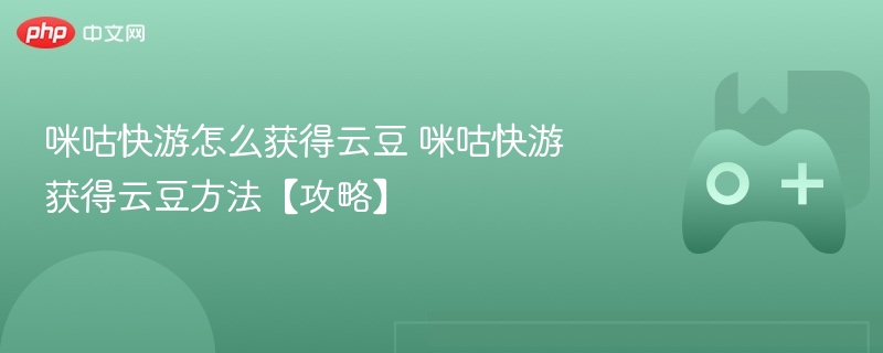 咪咕快游怎么获得云豆 咪咕快游获得云豆方法【攻略】