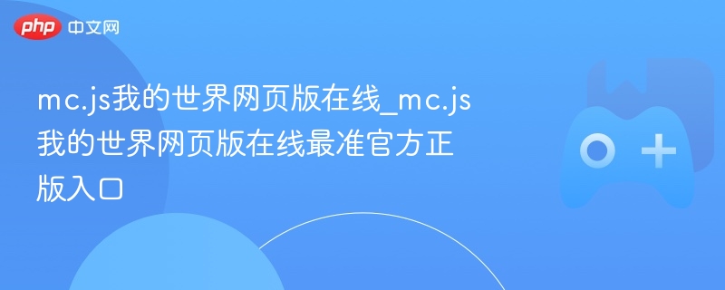 mc.js我的世界网页版在线_mc.js我的世界网页版在线最准官方正版入口