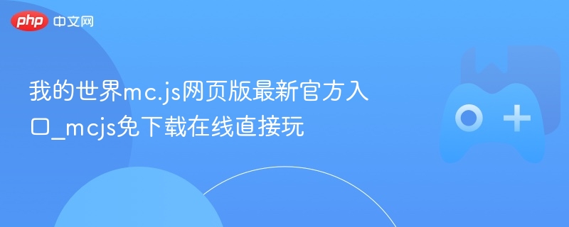 我的世界mc.js网页版最新官方入口_mcjs免下载在线直接玩