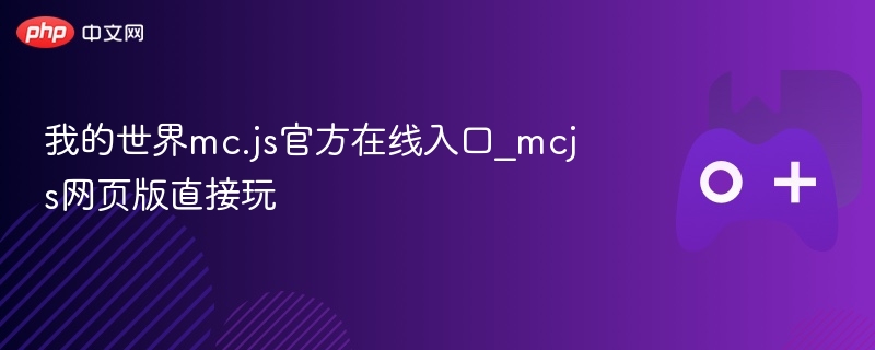 我的世界mc.js官方在线入口_mcjs网页版直接玩 - php中文网
