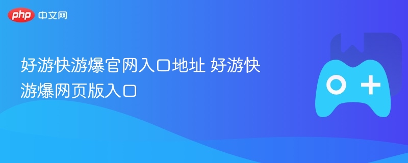 好游快游爆官网入口地址 好游快游爆网页版入口