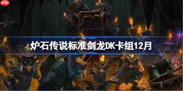 炉石传说标准剑龙DK卡组怎么搭配-炉石标准剑龙DK卡组分享12月