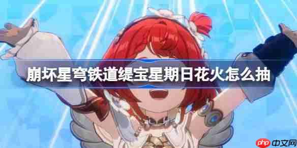 崩坏星穹铁道缇宝星期日花火怎么抽-星穹铁道3.4复刻抽取推荐