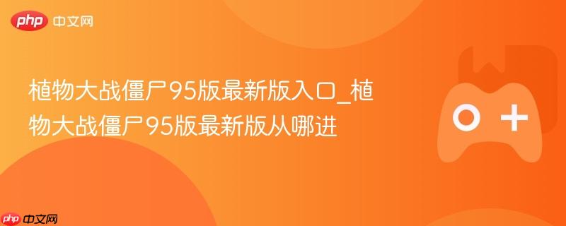 植物大战僵尸95版最新版入口_植物大战僵尸95版最新版从哪进