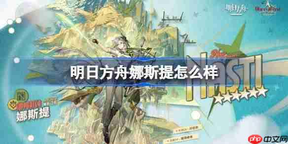 明日方舟娜斯提怎么样-明日方舟娜斯提技能介绍