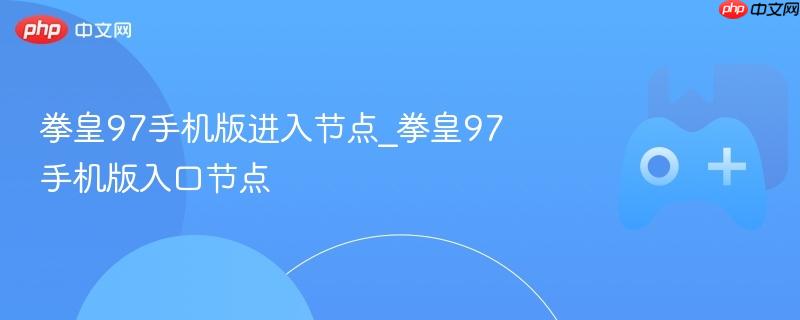 拳皇97手机版进入节点_拳皇97手机版入口节点