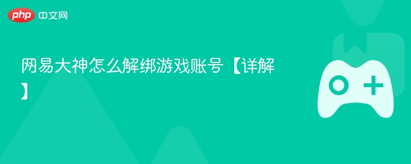 网易大神怎么解绑游戏账号【详解】