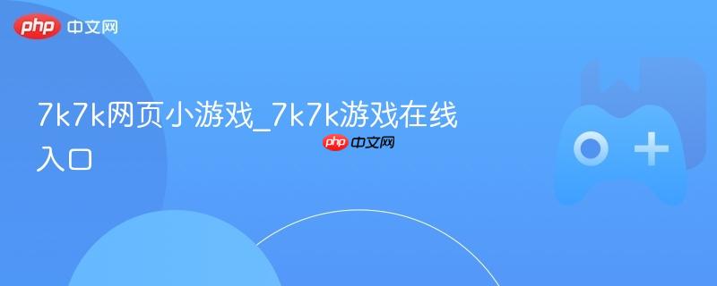 7k7k网页小游戏_7k7k游戏在线入口