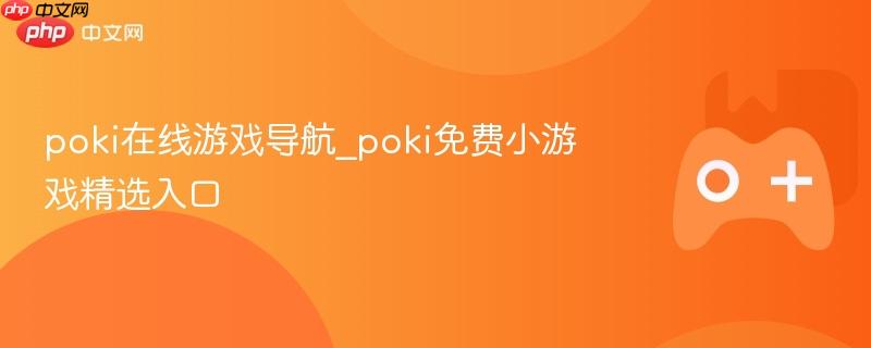 poki在线游戏导航_poki免费小游戏精选入口