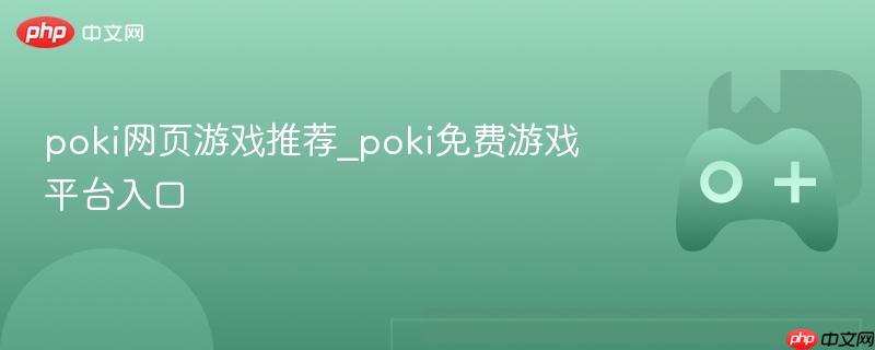 poki网页游戏推荐_poki免费游戏平台入口