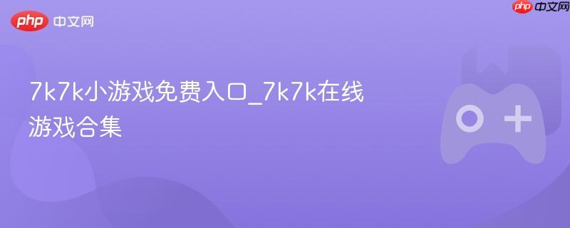 7k7k小游戏免费入口_7k7k在线游戏合集