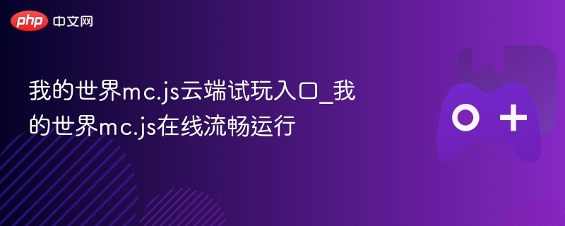 我的世界mc.js云端试玩入口_我的世界mc.js在线流畅运行