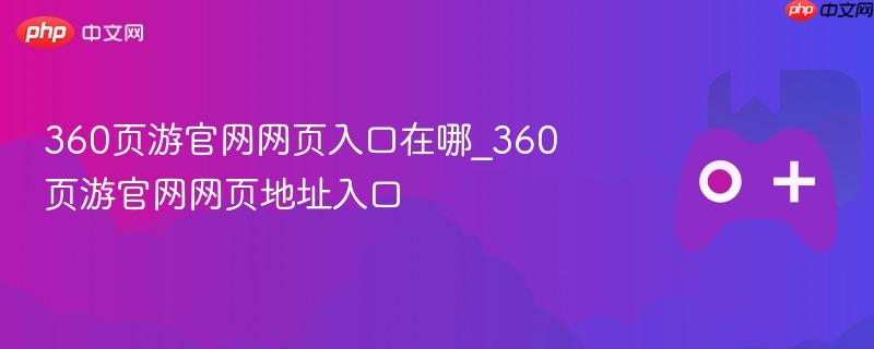 360页游官网网页入口在哪_360页游官网网页地址入口