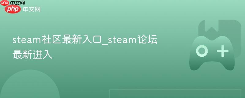 steam社区最新入口_steam论坛最新进入