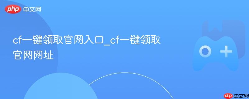 cf一键领取官网入口_cf一键领取官网网址