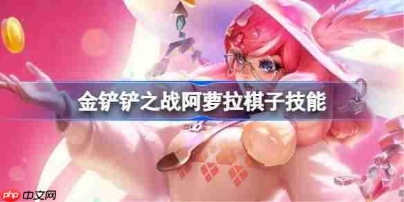 金铲铲之战阿萝拉怎么样-金铲铲之战阿萝拉棋子技能介绍