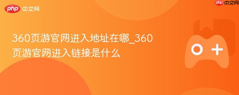 360页游官网进入地址在哪_360页游官网进入链接是什么