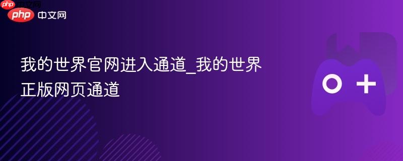 我的世界官网进入通道_我的世界正版网页通道