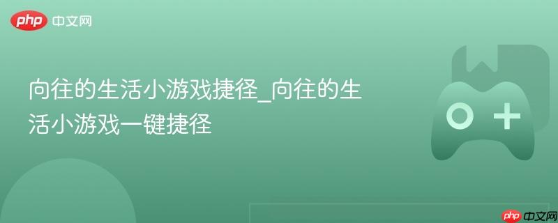向往的生活小游戏捷径_向往的生活小游戏一键捷径