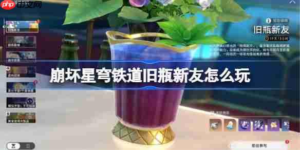 崩坏星穹铁道旧瓶新友怎么玩-崩坏星穹铁道旧瓶新友攻略