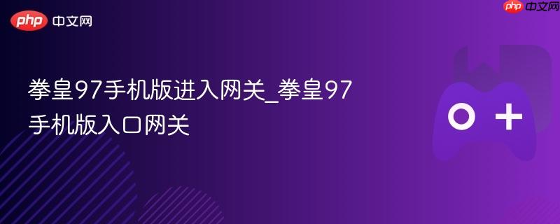 拳皇97手机版进入网关_拳皇97手机版入口网关